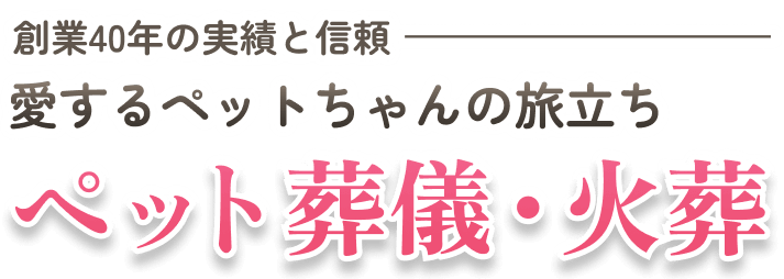 創業40年の実績と信頼 愛するペットちゃんの旅立ち